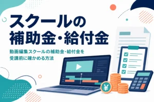 動画編集スクールで使える補助金・給付金と受講前の確認方法を紹介する記事のアイキャッチ
